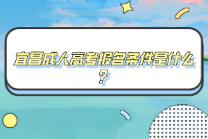 宜昌成人高考报名条件是什么?