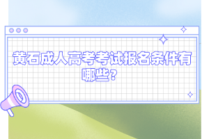 黄石成人高考考试报名条件有哪些？