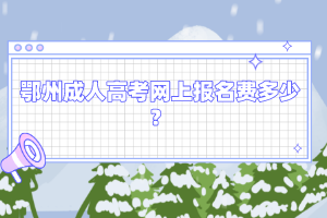 鄂州成人高考网上报名费多少？