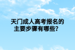 天门成人高考报名的主要步骤有哪些？