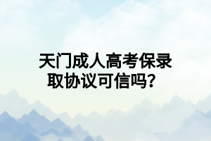 天门成人高考保录取协议可信吗？