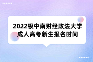 2022级中南财经政法大学成人高考新生报名时间