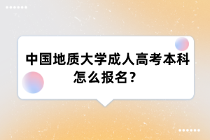 中国地质大学成人高考本科怎么报名？