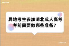 异地考生参加湖北成人高考考前需要做哪些准备？