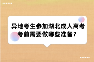 异地考生参加湖北成人高考考前需要做哪些准备?