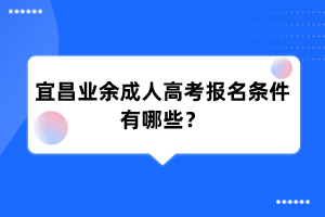 宜昌业余成人高考报名条件有哪些?