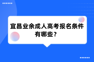 宜昌业余成人高考报名条件有哪些？