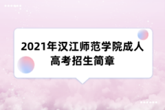 2021年汉江师范学院成人高考招生简章