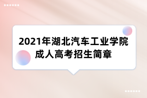 2021年湖北汽车工业学院成人高考招生简章