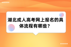 湖北成人高考网上报名的具体流程有哪些？